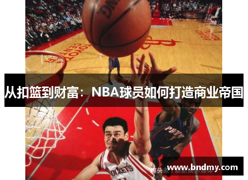 从扣篮到财富：NBA球员如何打造商业帝国