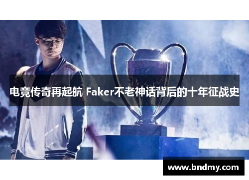 电竞传奇再起航 Faker不老神话背后的十年征战史