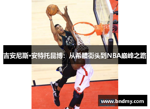 吉安尼斯·安特托昆博：从希腊街头到NBA巅峰之路