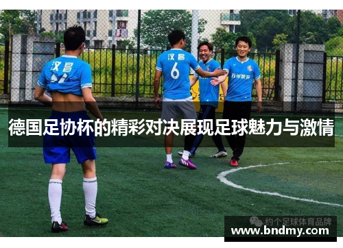 德国足协杯的精彩对决展现足球魅力与激情 德国足协杯的精彩对决展现足球魅力与激情