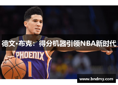 德文·布克:得分机器引领NBA新时代 德文·布克:得分机器引领NBA新时代