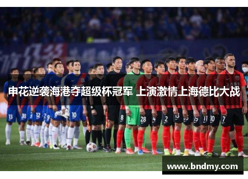 申花逆袭海港夺超级杯冠军 上演激情上海德比大战 申花逆袭海港夺超级杯冠军 上演激情上海德比大战