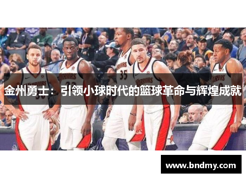 金州勇士:引领小球时代的篮球革命与辉煌成就 金州勇士:引领小球时代的篮球革命与辉煌成就