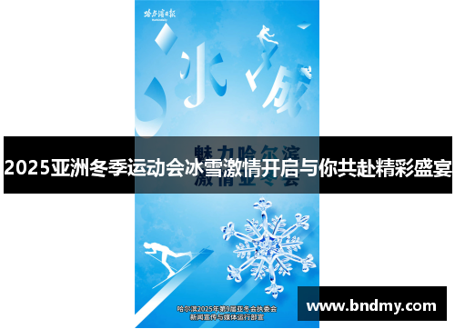 2025亚洲冬季运动会冰雪激情开启与你共赴精彩盛宴 2025亚洲冬季运动会冰雪激情开启与你共赴精彩盛宴
