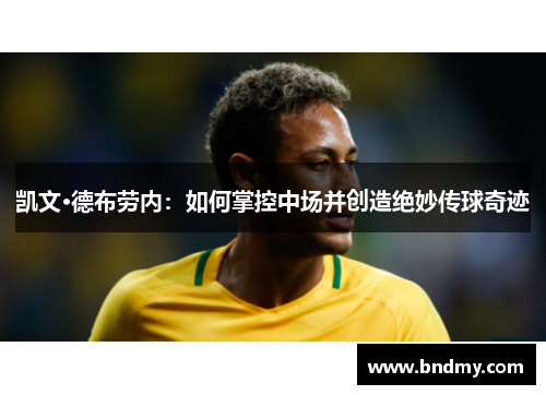 凯文·德布劳内:如何掌控中场并创造绝妙传球奇迹 凯文·德布劳内:如何掌控中场并创造绝妙传球奇迹