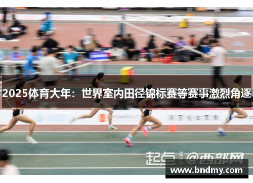 2025体育大年:世界室内田径锦标赛等赛事激烈角逐 2025体育大年:世界室内田径锦标赛等赛事激烈角逐