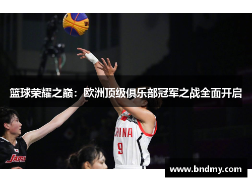 篮球荣耀之巅:欧洲顶级俱乐部冠军之战全面开启 篮球荣耀之巅:欧洲顶级俱乐部冠军之战全面开启