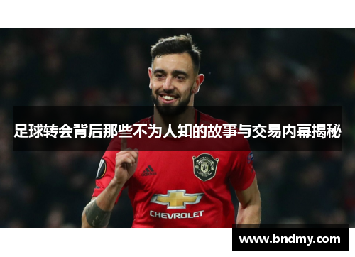 足球转会背后那些不为人知的故事与交易内幕揭秘 足球转会背后那些不为人知的故事与交易内幕揭秘