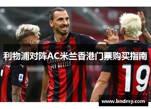 利物浦对阵AC米兰香港门票购买指南 利物浦对阵AC米兰香港门票购买指南