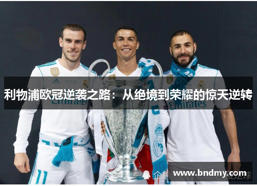 利物浦欧冠逆袭之路:从绝境到荣耀的惊天逆转 利物浦欧冠逆袭之路:从绝境到荣耀的惊天逆转