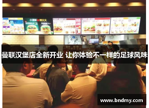 曼联汉堡店全新开业 让你体验不一样的足球风味 曼联汉堡店全新开业 让你体验不一样的足球风味
