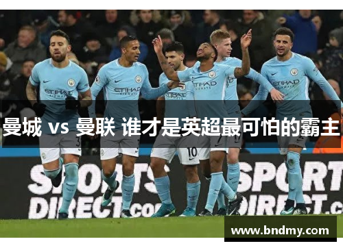 曼城 vs 曼联 谁才是英超最可怕的霸主 曼城 vs 曼联 谁才是英超最可怕的霸主