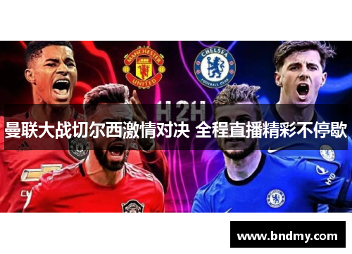 曼联大战切尔西激情对决 全程直播精彩不停歇 曼联大战切尔西激情对决 全程直播精彩不停歇