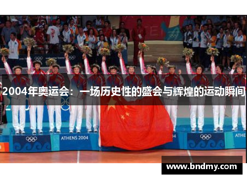 2004年奥运会:一场历史性的盛会与辉煌的运动瞬间 2004年奥运会:一场历史性的盛会与辉煌的运动瞬间